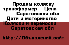 Продам коляску трансформер  › Цена ­ 5 000 - Саратовская обл. Дети и материнство » Коляски и переноски   . Саратовская обл.